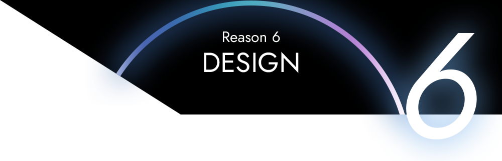 Reason 6 - DESIGN